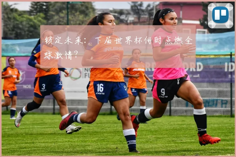 锁定未来：下届世界杯何时点燃全球激情？
