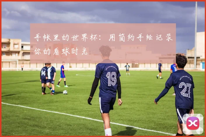 手帐里的世界杯：用简约手绘记录你的看球时光