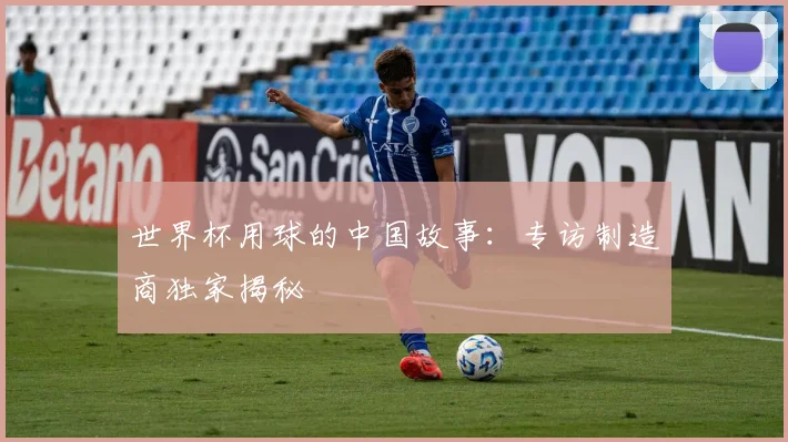 世界杯用球的中国故事：专访制造商独家揭秘